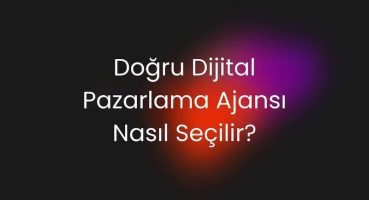 Doğru Dijital Pazarlama Ajansı Nasıl Seçilir?