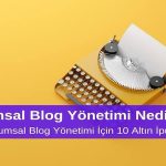 Kurumsal Blog Yönetimi Nedir? Etkili Kurumsal Blog Yönetimi için 10 Altın İpucu
