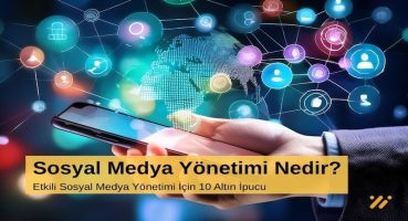 Sosyal Medya Yönetimi Nedir? Etkili Sosyal Medya Yönetimi İçin 10 Altın İpucu