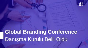 Global Branding Conference Danışma Kurulu Belli Oldu